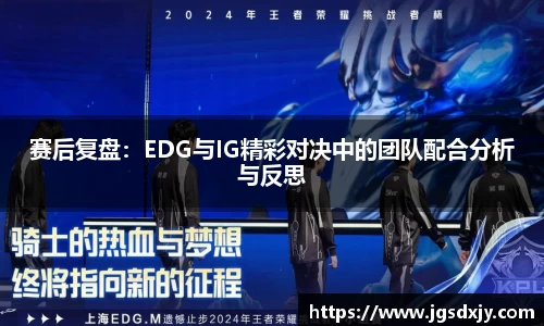 赛后复盘：EDG与IG精彩对决中的团队配合分析与反思