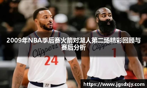 2009年NBA季后赛火箭对湖人第二场精彩回顾与赛后分析