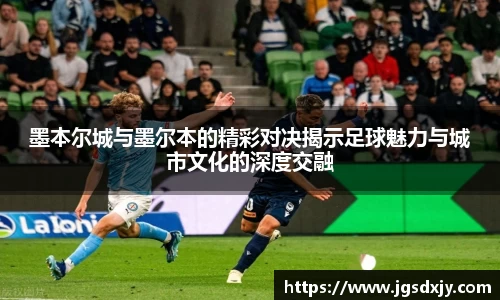 墨本尔城与墨尔本的精彩对决揭示足球魅力与城市文化的深度交融