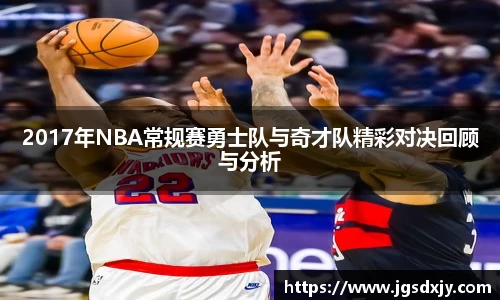 2017年NBA常规赛勇士队与奇才队精彩对决回顾与分析