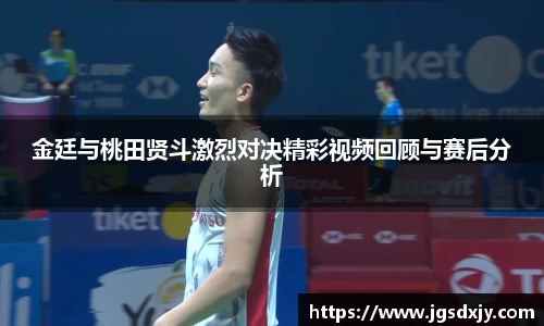 金廷与桃田贤斗激烈对决精彩视频回顾与赛后分析
