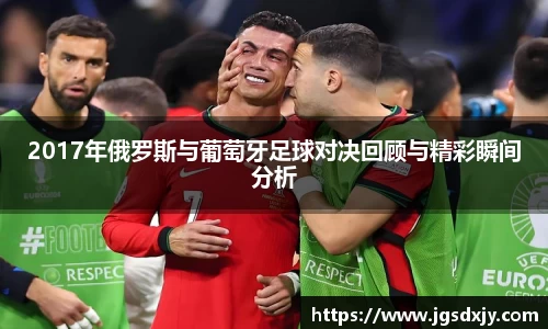 2017年俄罗斯与葡萄牙足球对决回顾与精彩瞬间分析